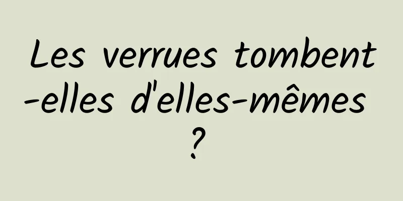 Les verrues tombent-elles d'elles-mêmes ? 