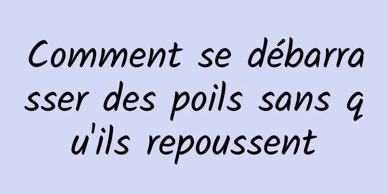 Comment se débarrasser des poils sans qu'ils repoussent