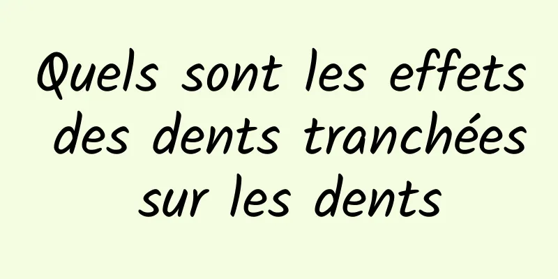 Quels sont les effets des dents tranchées sur les dents