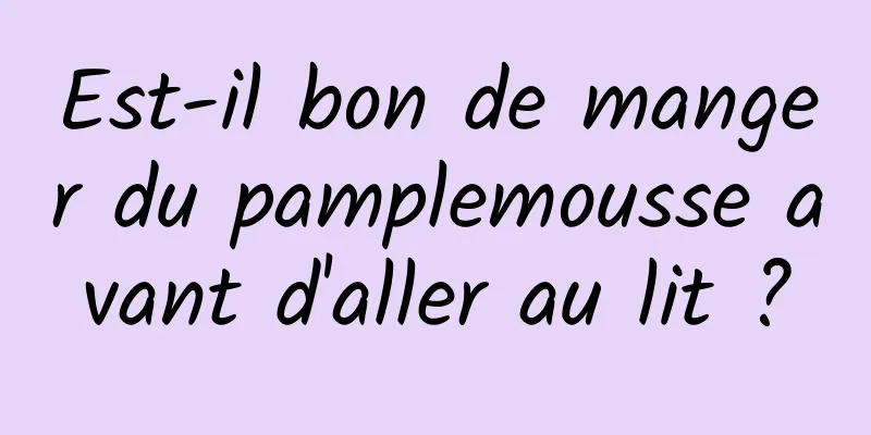 Est-il bon de manger du pamplemousse avant d'aller au lit ?