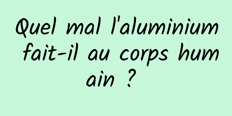 Quel mal l'aluminium fait-il au corps humain ? 