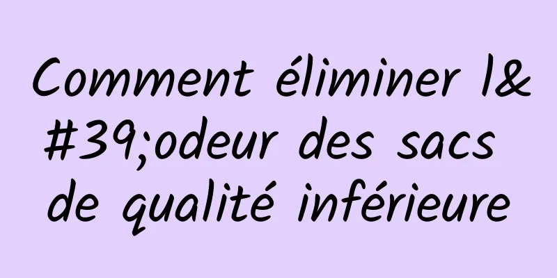 Comment éliminer l'odeur des sacs de qualité inférieure
