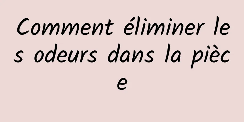 Comment éliminer les odeurs dans la pièce