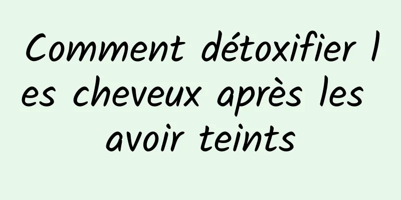 Comment détoxifier les cheveux après les avoir teints