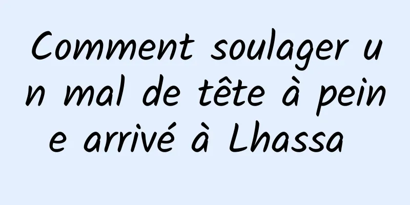 Comment soulager un mal de tête à peine arrivé à Lhassa 