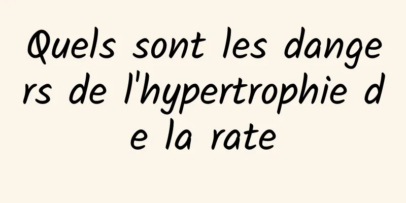 Quels sont les dangers de l'hypertrophie de la rate