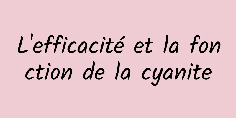 L'efficacité et la fonction de la cyanite