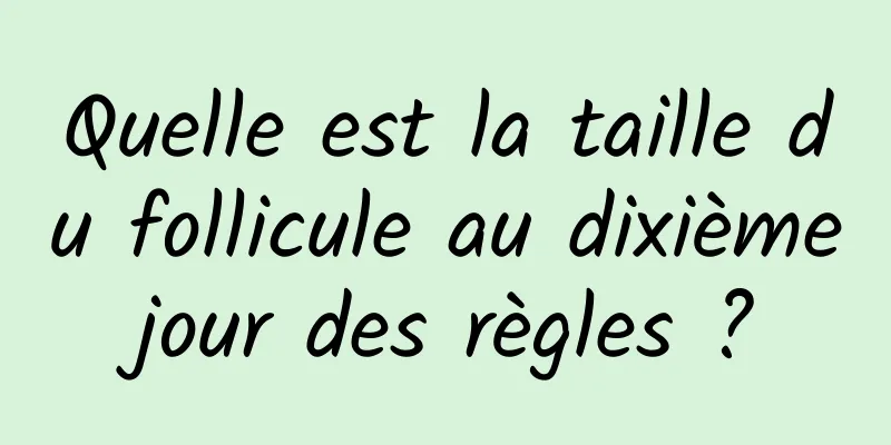 Quelle est la taille du follicule au dixième jour des règles ? 