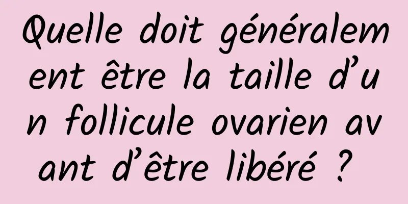 Quelle doit généralement être la taille d’un follicule ovarien avant d’être libéré ? 