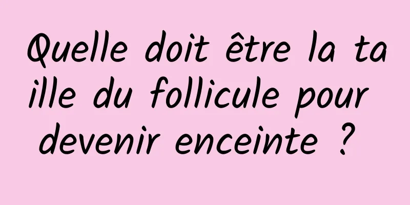 Quelle doit être la taille du follicule pour devenir enceinte ? 