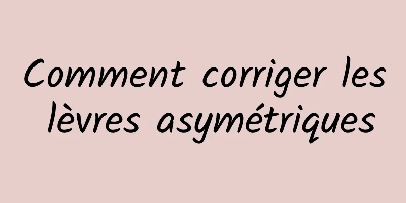 Comment corriger les lèvres asymétriques
