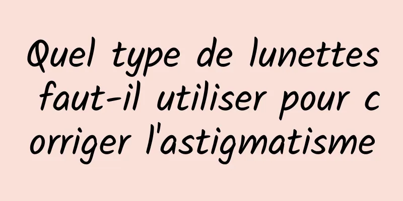 Quel type de lunettes faut-il utiliser pour corriger l'astigmatisme