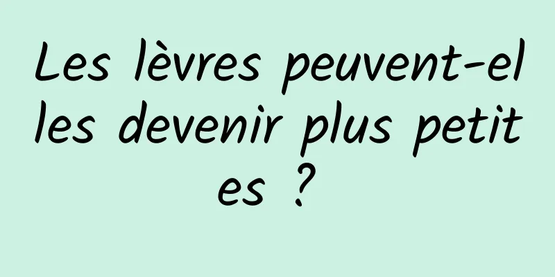 Les lèvres peuvent-elles devenir plus petites ? 