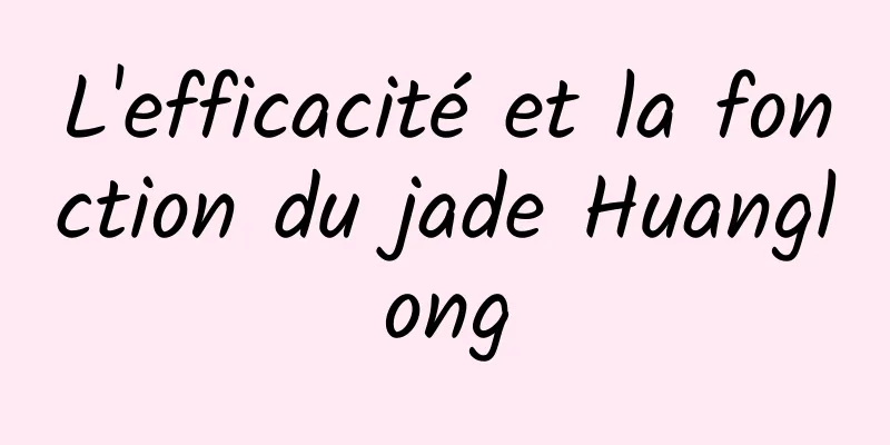 L'efficacité et la fonction du jade Huanglong