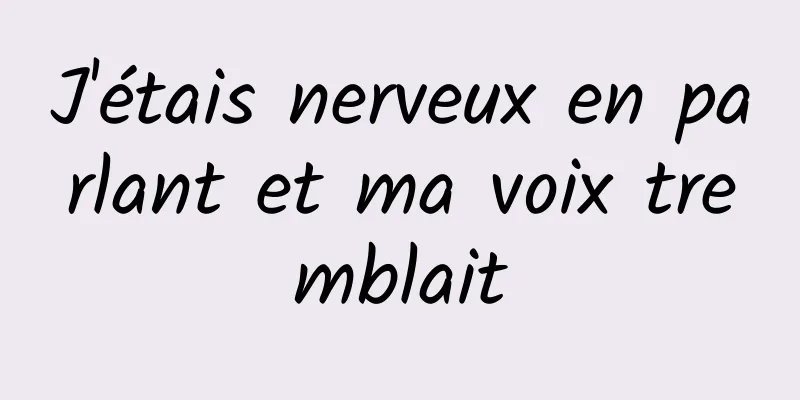 J'étais nerveux en parlant et ma voix tremblait