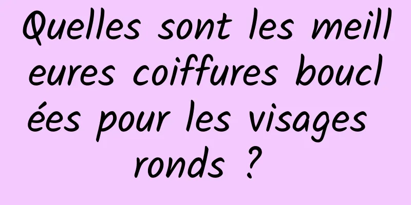 Quelles sont les meilleures coiffures bouclées pour les visages ronds ? 