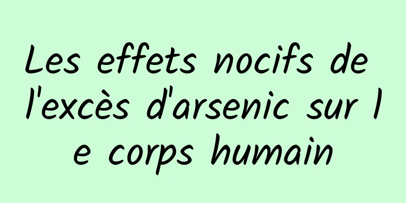 Les effets nocifs de l'excès d'arsenic sur le corps humain