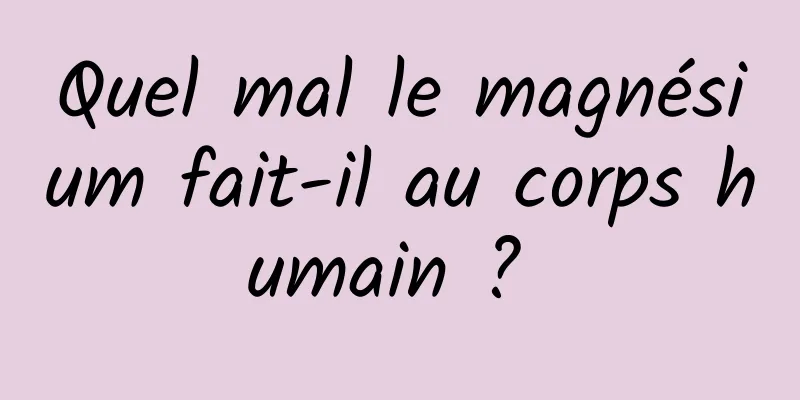 Quel mal le magnésium fait-il au corps humain ? 