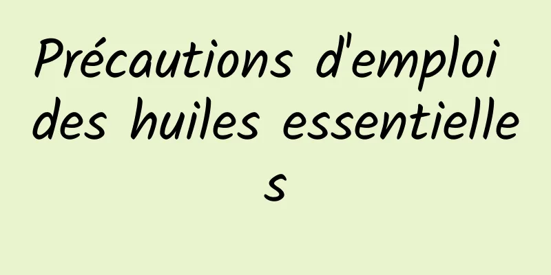 Précautions d'emploi des huiles essentielles