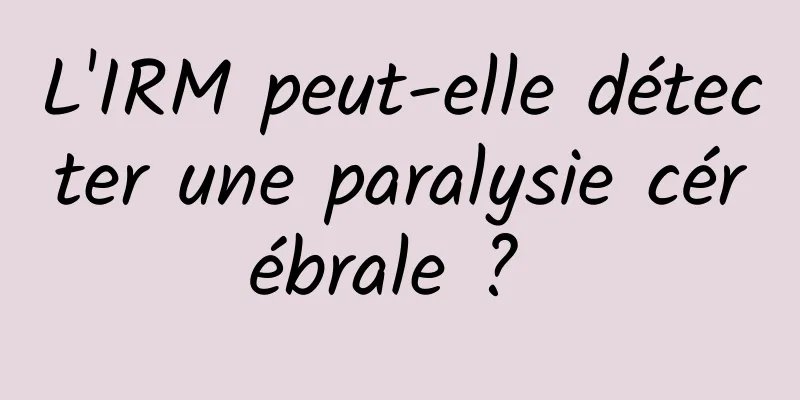 L'IRM peut-elle détecter une paralysie cérébrale ? 