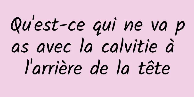 Qu'est-ce qui ne va pas avec la calvitie à l'arrière de la tête
