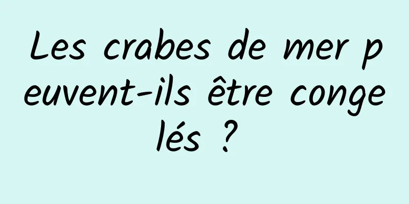 Les crabes de mer peuvent-ils être congelés ? 