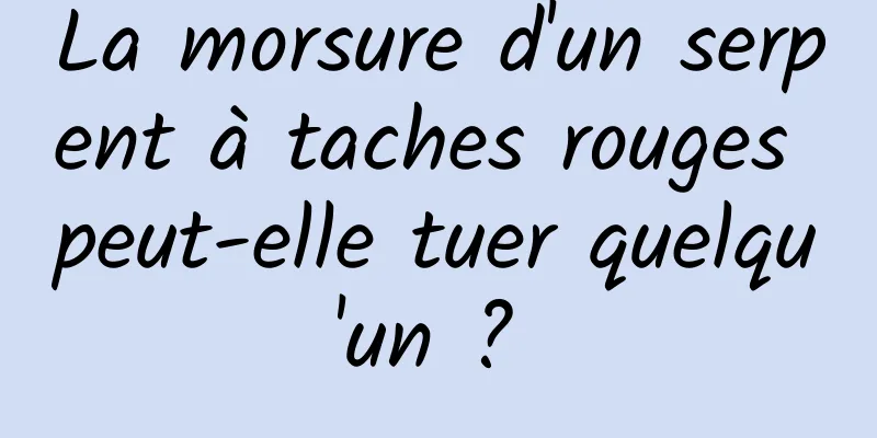 La morsure d'un serpent à taches rouges peut-elle tuer quelqu'un ? 