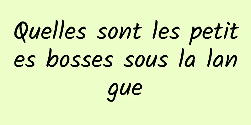 Quelles sont les petites bosses sous la langue