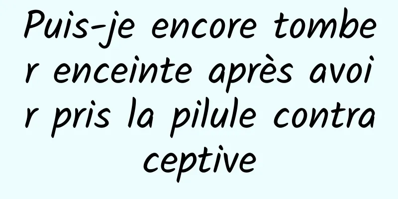 Puis-je encore tomber enceinte après avoir pris la pilule contraceptive