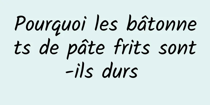 Pourquoi les bâtonnets de pâte frits sont-ils durs 