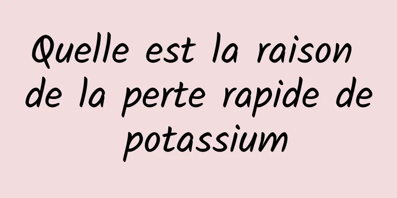 Quelle est la raison de la perte rapide de potassium