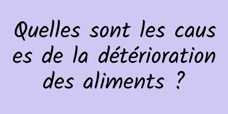 Quelles sont les causes de la détérioration des aliments ? 