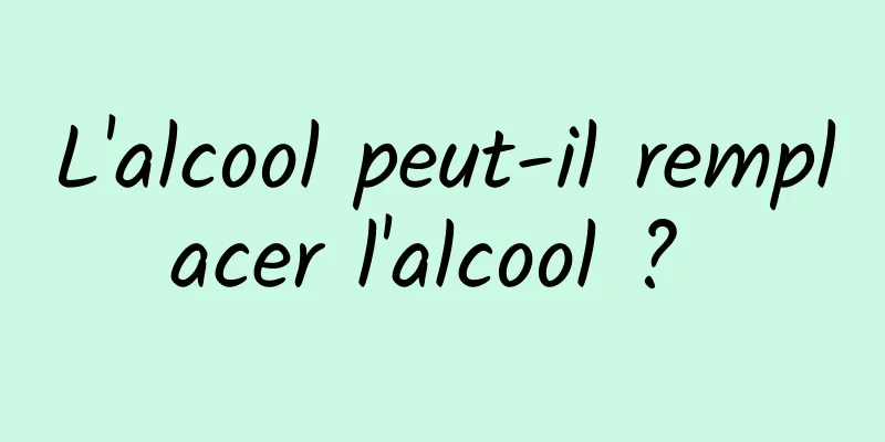 L'alcool peut-il remplacer l'alcool ? 