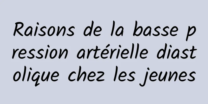 Raisons de la basse pression artérielle diastolique chez les jeunes