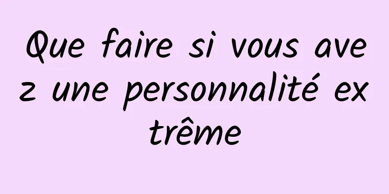 Que faire si vous avez une personnalité extrême