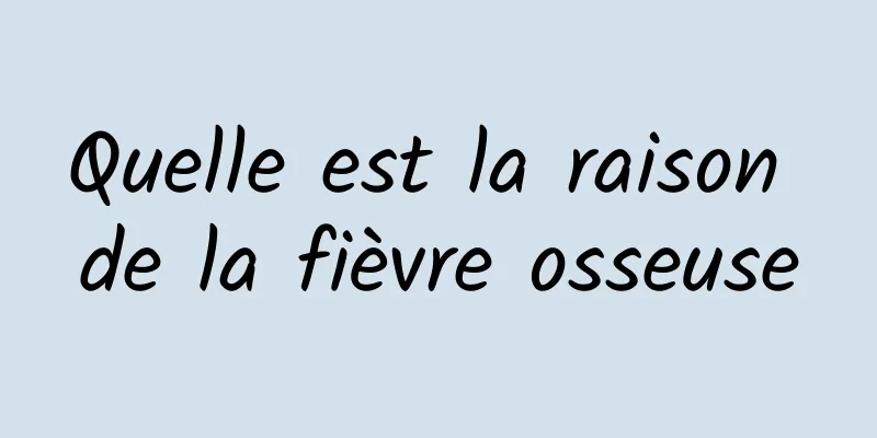 Quelle est la raison de la fièvre osseuse