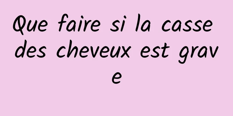 Que faire si la casse des cheveux est grave