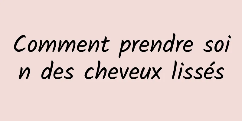 Comment prendre soin des cheveux lissés