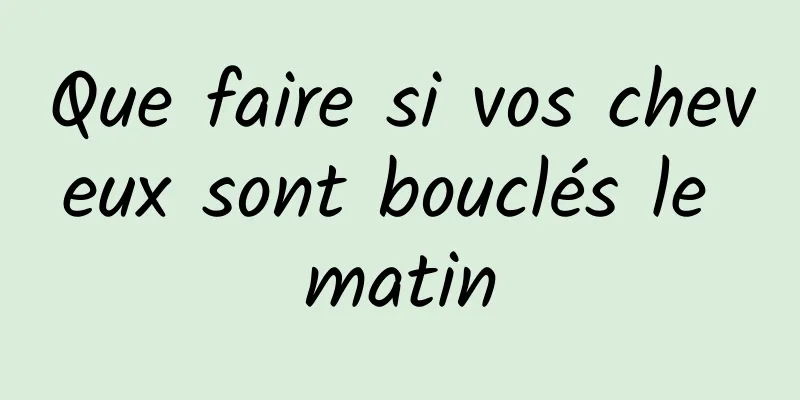 Que faire si vos cheveux sont bouclés le matin