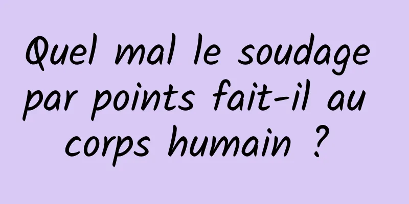 Quel mal le soudage par points fait-il au corps humain ? 