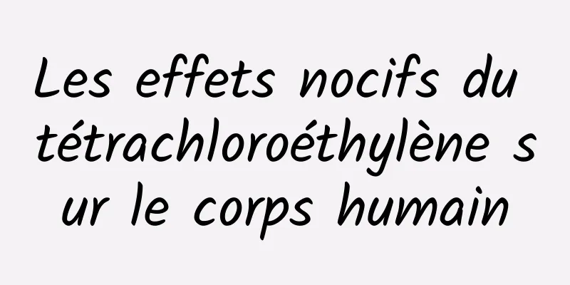 Les effets nocifs du tétrachloroéthylène sur le corps humain