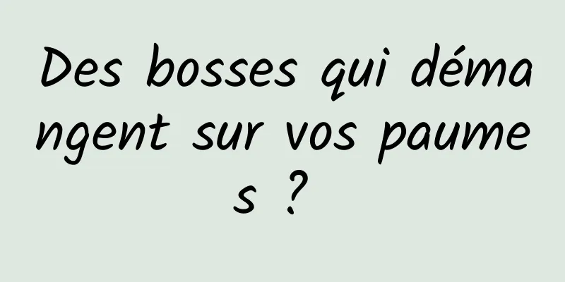 Des bosses qui démangent sur vos paumes ? 