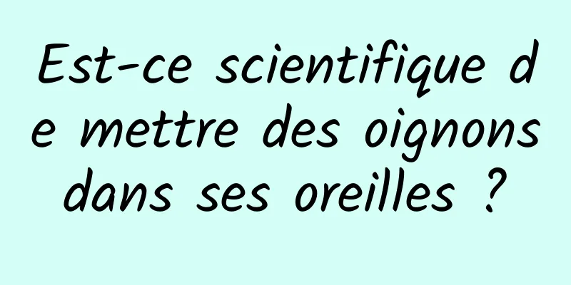 Est-ce scientifique de mettre des oignons dans ses oreilles ? 