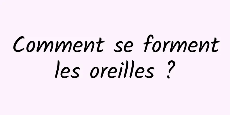 Comment se forment les oreilles ? 