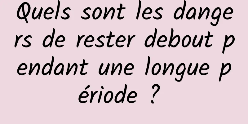 Quels sont les dangers de rester debout pendant une longue période ? 