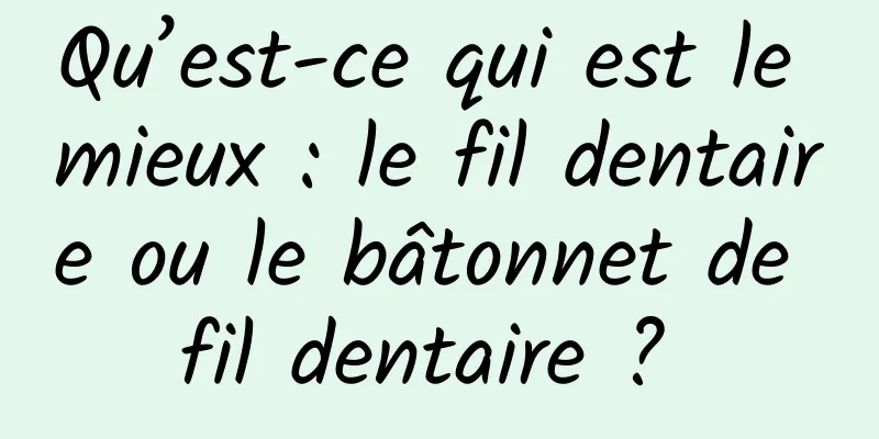 Qu’est-ce qui est le mieux : le fil dentaire ou le bâtonnet de fil dentaire ? 