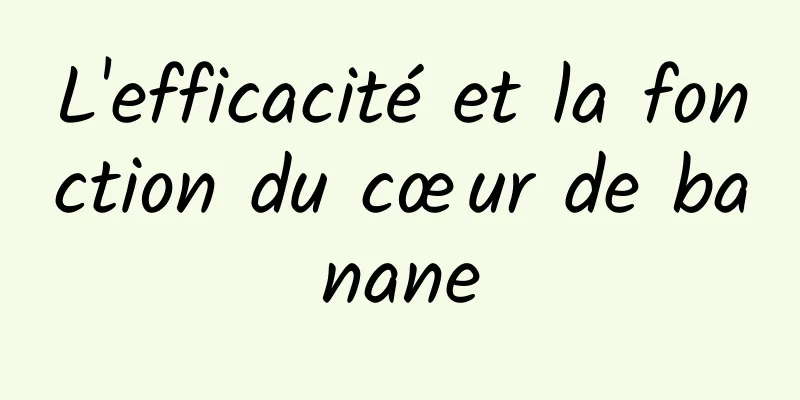 L'efficacité et la fonction du cœur de banane