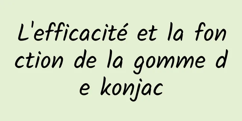 L'efficacité et la fonction de la gomme de konjac