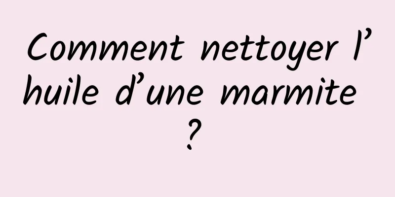 Comment nettoyer l’huile d’une marmite ? 