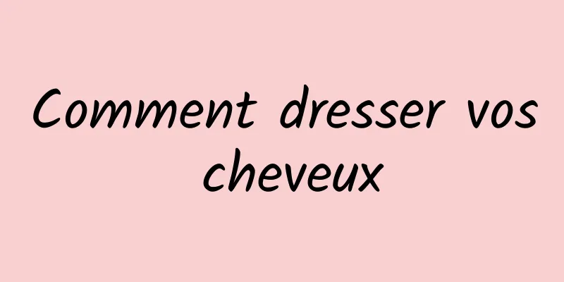 Comment dresser vos cheveux